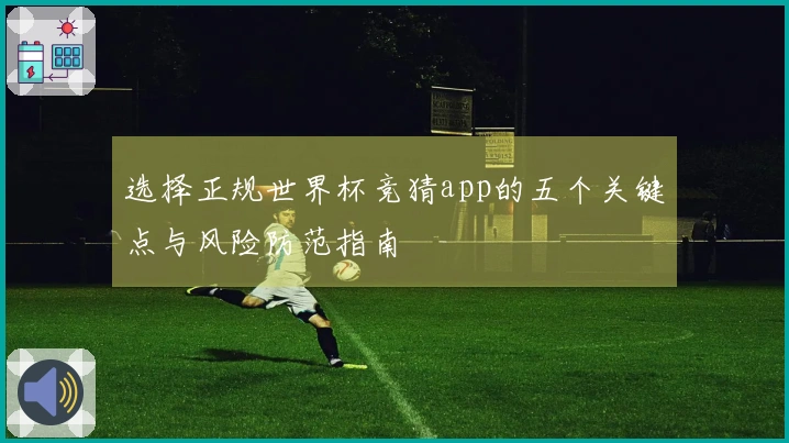 选择正规世界杯竞猜app的五个关键点与风险防范指南